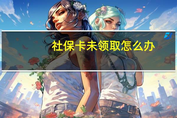 社保卡未领取怎么办