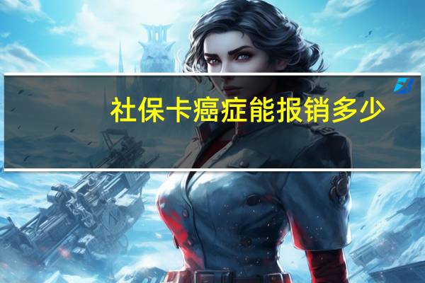 社保卡癌症能报销多少
