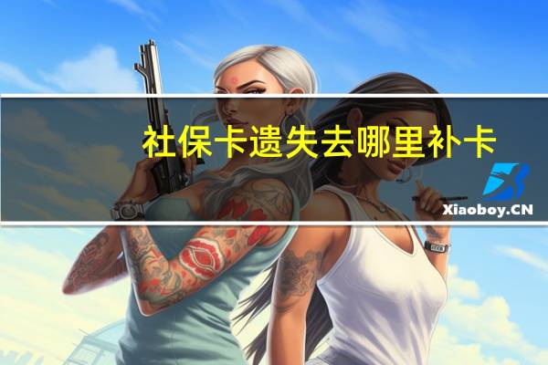 社保卡遗失去哪里补卡