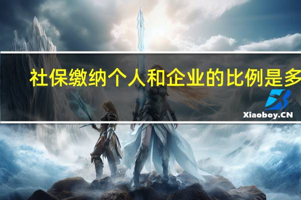 社保缴纳个人和企业的比例是多少