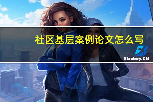 社区基层案例论文怎么写