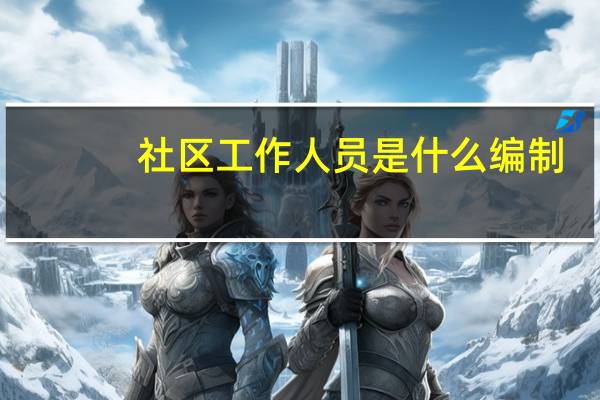 社区工作人员是什么编制