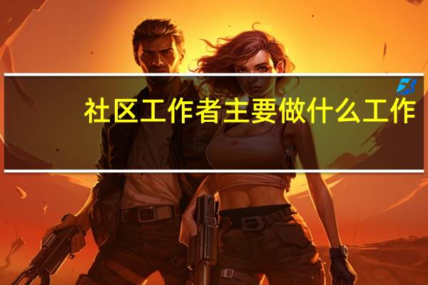 社区工作者主要做什么工作？