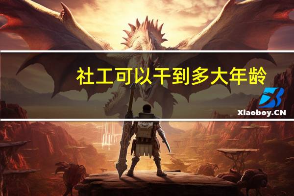 社工可以干到多大年龄