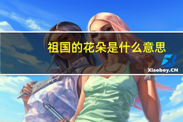 祖国的花朵是什么意思