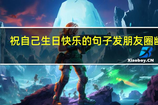 祝自己生日快乐的句子发朋友圈幽默