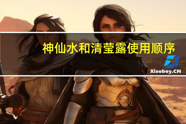 神仙水和清莹露使用顺序