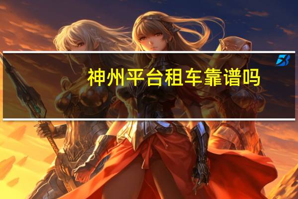 神州平台租车靠谱吗