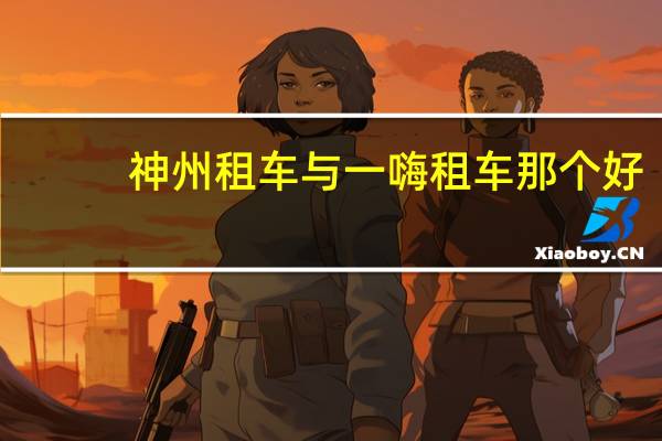神州租车与一嗨租车那个好