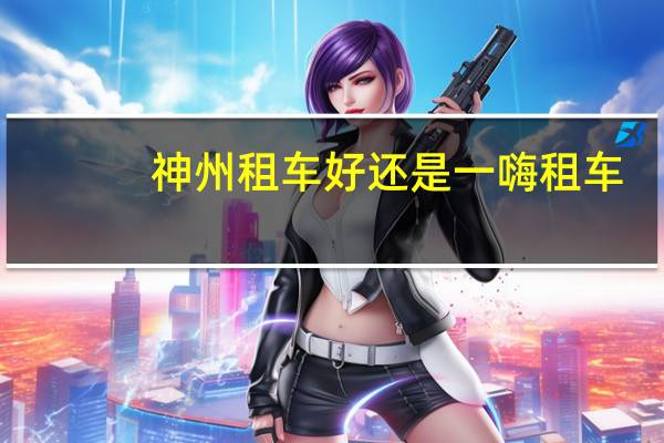 神州租车好还是一嗨租车