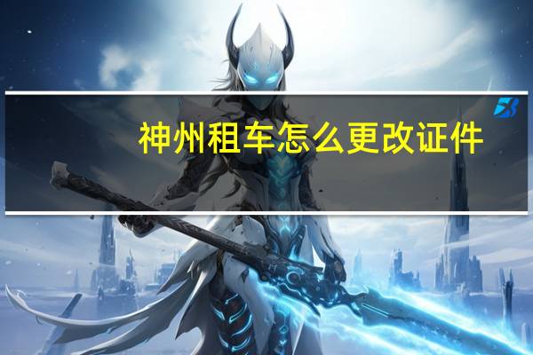 神州租车怎么更改证件