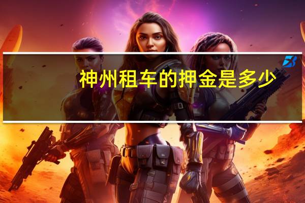 神州租车的押金是多少