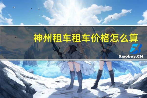 神州租车租车价格怎么算