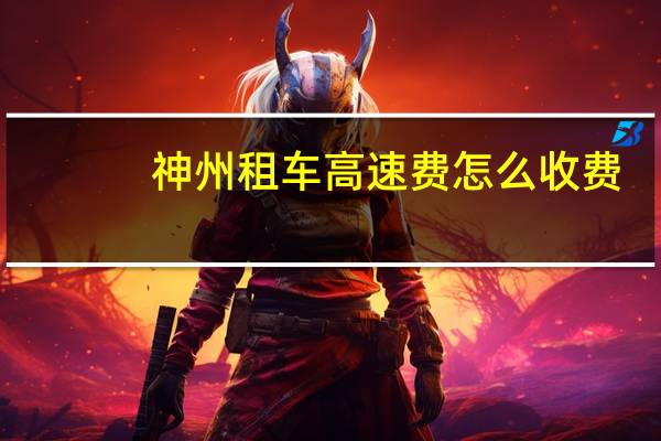 神州租车高速费怎么收费