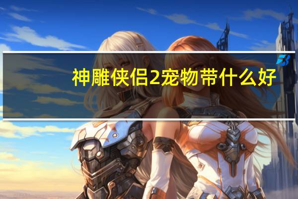 神雕侠侣2宠物带什么好