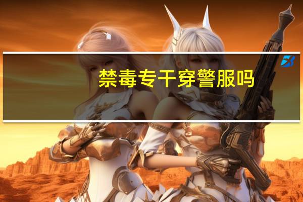 禁毒专干穿警服吗