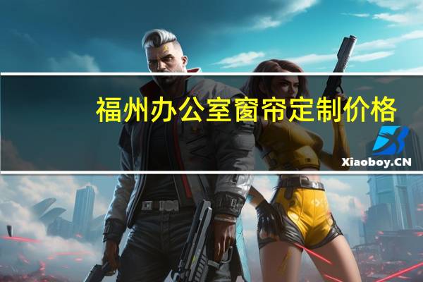 福州办公室窗帘定制价格