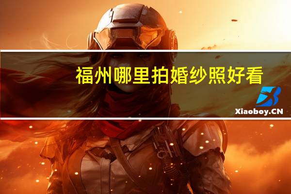 福州哪里拍婚纱照好看