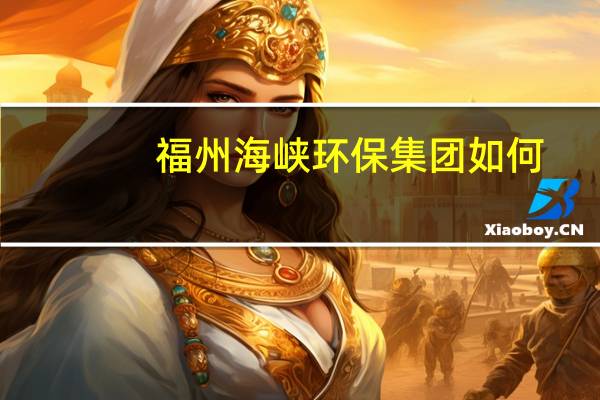 福州海峡环保集团如何