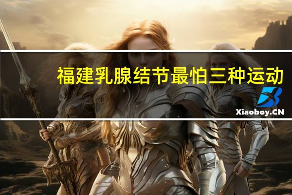 福建乳腺结节最怕三种运动