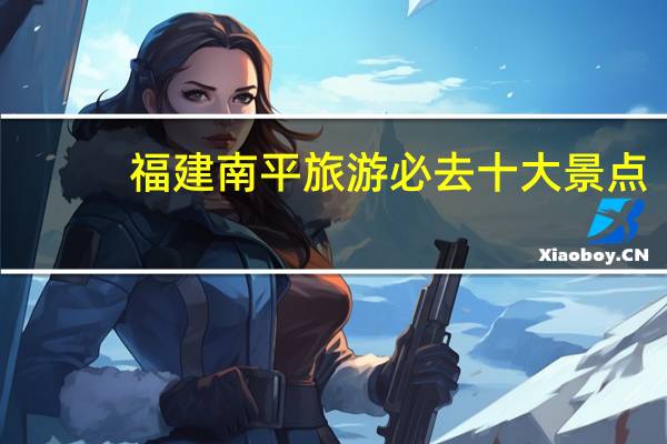 福建南平旅游必去十大景点