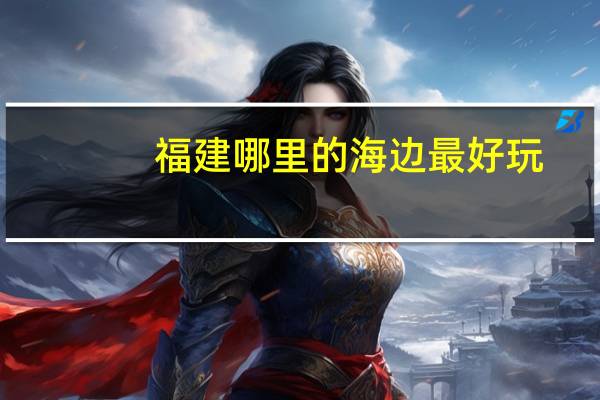 福建哪里的海边最好玩