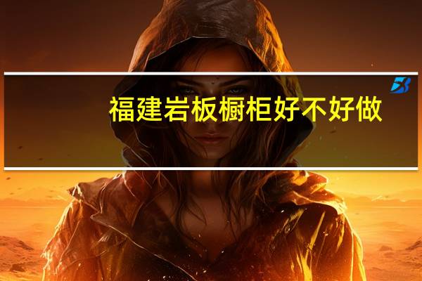 福建岩板橱柜好不好做