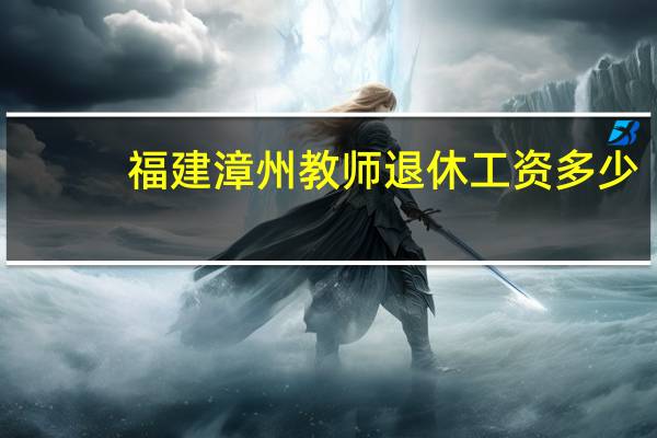 福建漳州教师退休工资多少