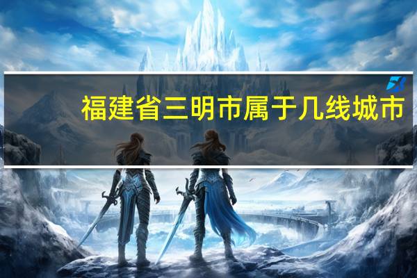福建省三明市属于几线城市