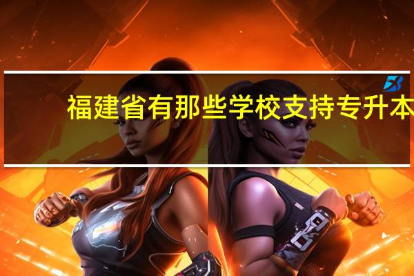 福建省有那些学校支持专升本