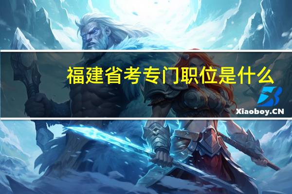 福建省考专门职位是什么