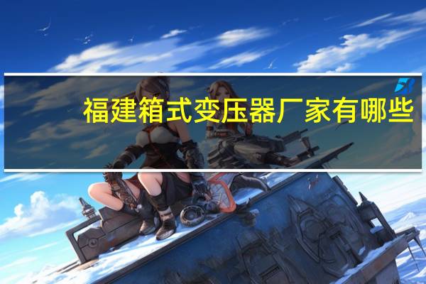 福建箱式变压器厂家有哪些