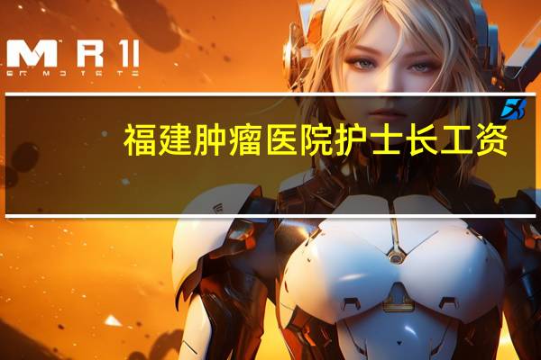 福建肿瘤医院护士长工资