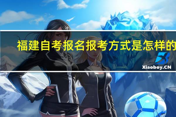 福建自考报名报考方式是怎样的呀