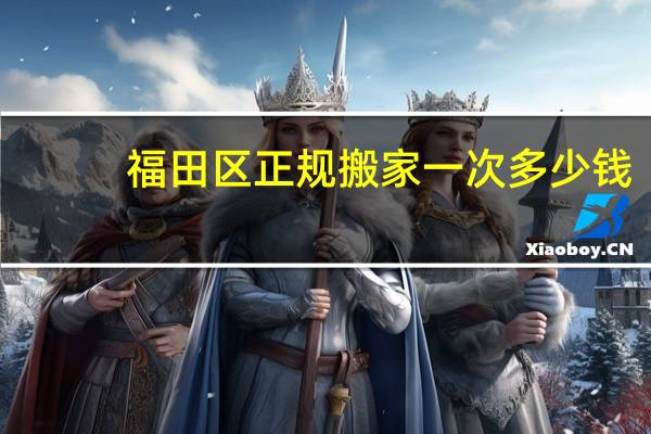 福田区正规搬家一次多少钱