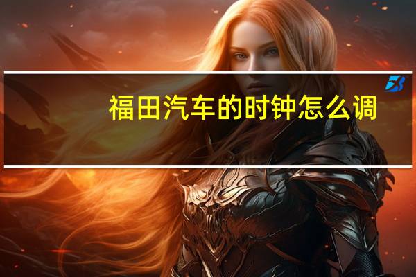 福田汽车的时钟怎么调
