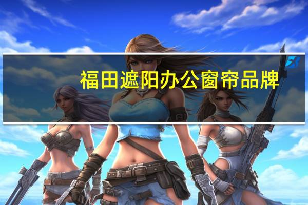 福田遮阳办公窗帘品牌