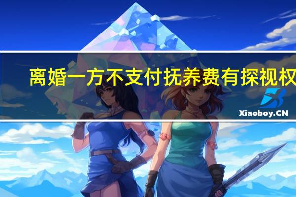 离婚一方不支付抚养费有探视权吗