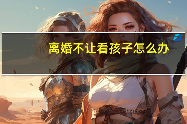 离婚不让看孩子怎么办
