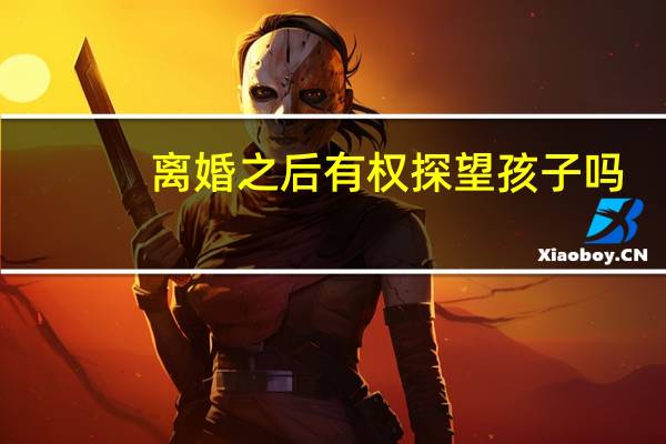 离婚之后有权探望孩子吗