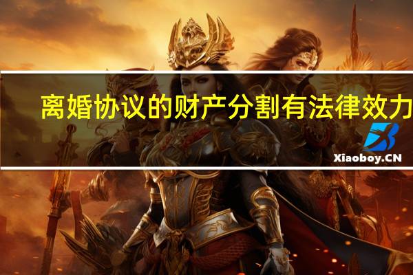 离婚协议的财产分割有法律效力吗