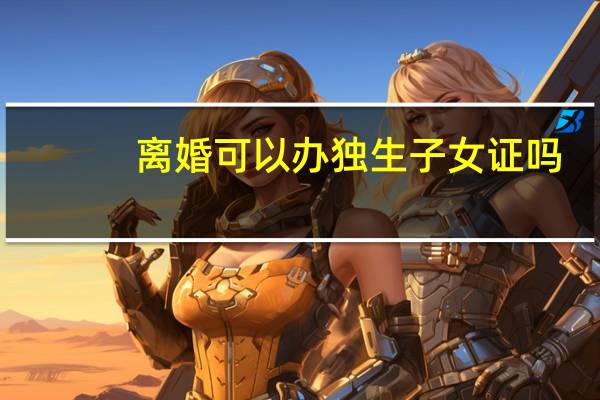 离婚可以办独生子女证吗