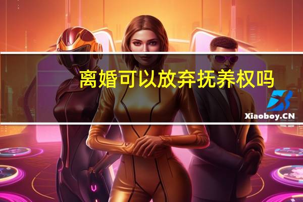 离婚可以放弃抚养权吗