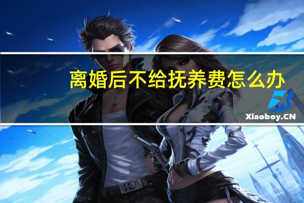 离婚后不给抚养费怎么办