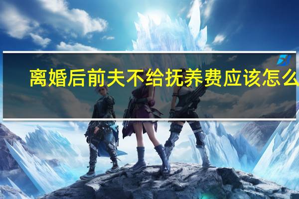 离婚后前夫不给抚养费应该怎么办