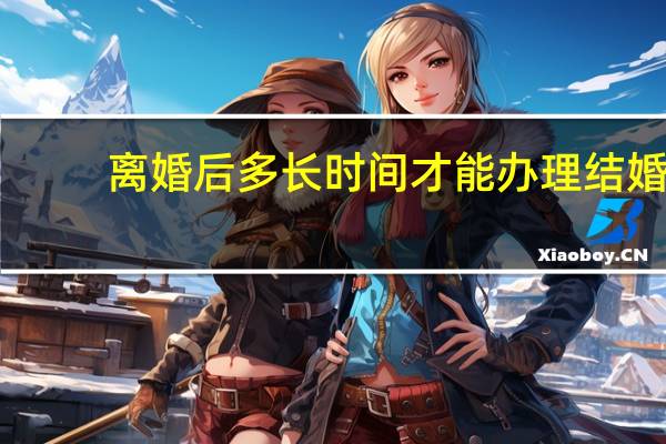 离婚后多长时间才能办理结婚