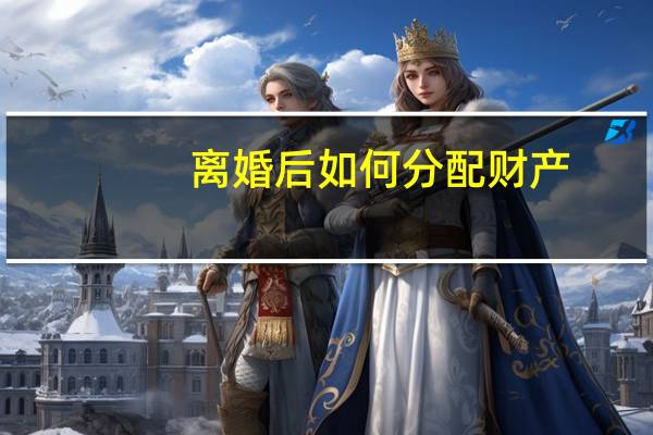 离婚后如何分配财产