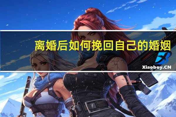 离婚后如何挽回自己的婚姻