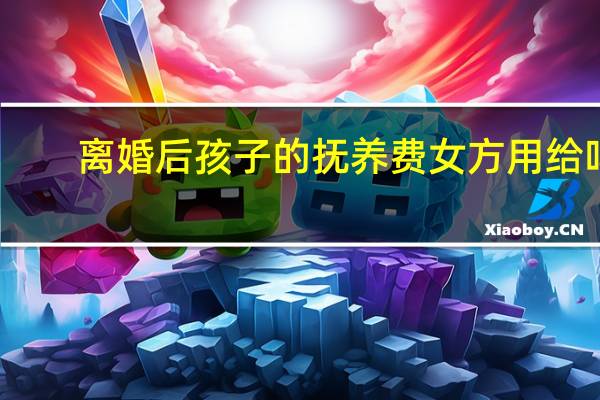 离婚后孩子的抚养费女方用给吗