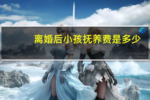 离婚后小孩抚养费是多少